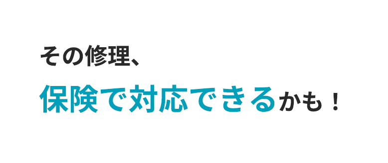 その修理、保険で対応できるかも！